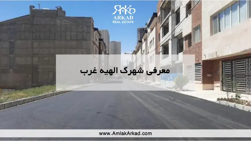 معرفی کامل شهرک الهیه غرب در املاک آرکاد